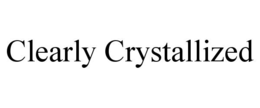 CLEARLY CRYSTALLIZED trademark