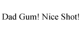 DAD GUM! NICE SHOT! trademark