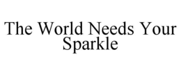 THE WORLD NEEDS YOUR SPARKLE trademark