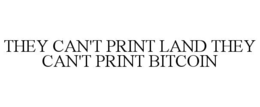 THEY CAN'T PRINT LAND THEY CAN'T PRINT BITCOIN trademark