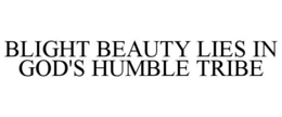 BLIGHT BEAUTY LIES IN GOD'S HUMBLE TRIBE trademark