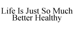 LIFE IS JUST SO MUCH BETTER HEALTHY trademark