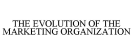 THE EVOLUTION OF THE MARKETING ORGANIZATION trademark