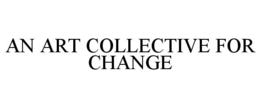AN ART COLLECTIVE FOR CHANGE trademark