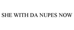 SHE WITH DA NUPES NOW trademark