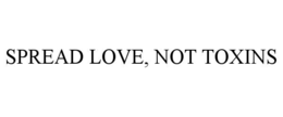 SPREAD LOVE, NOT TOXINS trademark
