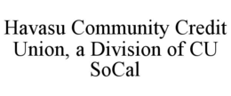 HAVASU COMMUNITY CREDIT UNION, A DIVISION OF CU SOCAL trademark