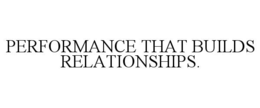 PERFORMANCE THAT BUILDS RELATIONSHIPS. trademark