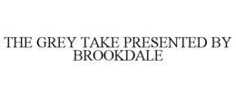 THE GREY TAKE PRESENTED BY BROOKDALE trademark