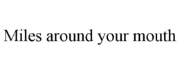 MILES AROUND YOUR MOUTH trademark