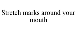 STRETCH MARKS AROUND YOUR MOUTH trademark