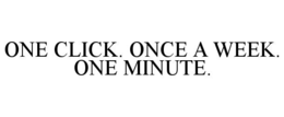ONE CLICK. ONCE A WEEK. ONE MINUTE. trademark