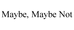 MAYBE, MAYBE NOT trademark