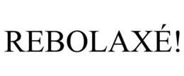 REBOLAXÉ! trademark