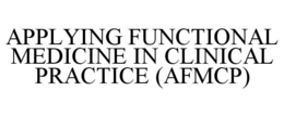 APPLYING FUNCTIONAL MEDICINE IN CLINICAL PRACTICE (AFMCP) trademark