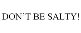 DON’T BE SALTY! trademark