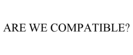 ARE WE COMPATIBLE? trademark