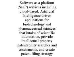 SOFTWARE AS A PLATFORM (SAAP) SERVICES INCLUDING CLOUD-BASED, ARTIFICIAL INTELLIGENCE DRIVEN APPLICATIONS FOR BIOTECHNOLOGY AND PHARMACEUTICAL SCIENCES THAT INTAKE OF SCIENTIFIC INFORMATION, PROVIDE INTELLECTUAL PROPERTY PATENTABILITY SEARCHES AND ASSESSMENTS, AND CREATE PATENT FILING STRATEGY trademark