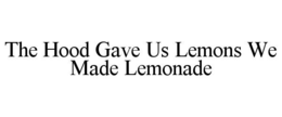 THE HOOD GAVE US LEMONS WE MADE LEMONADE trademark
