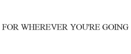 FOR WHEREVER YOU'RE GOING trademark