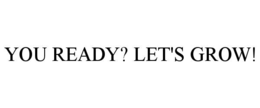 YOU READY? LET'S GROW! trademark