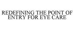 REDEFINING THE POINT OF ENTRY FOR EYE CARE trademark