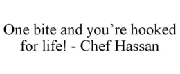 ONE BITE AND YOU’RE HOOKED FOR LIFE! - CHEF HASSAN trademark
