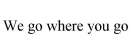 WE GO WHERE YOU GO trademark