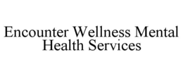 ENCOUNTER WELLNESS MENTAL HEALTH SERVICES trademark