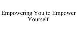 EMPOWERING YOU TO EMPOWER YOURSELF trademark