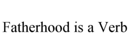 FATHERHOOD IS A VERB trademark