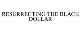 RESURRECTING THE BLACK DOLLAR trademark