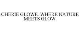 CHERIE GLOWE. WHERE NATURE MEETS GLOW. trademark