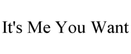 IT'S ME YOU WANT trademark