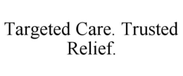 TARGETED CARE. TRUSTED RELIEF. trademark