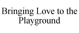 BRINGING LOVE TO THE PLAYGROUND trademark