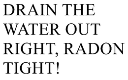 DRAIN THE WATER OUT RIGHT, RADON TIGHT! trademark