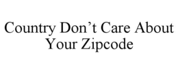 COUNTRY DON’T CARE ABOUT YOUR ZIPCODE trademark