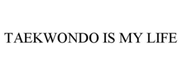 TAEKWONDO IS MY LIFE trademark