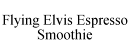 FLYING ELVIS ESPRESSO SMOOTHIE trademark