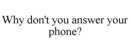 WHY DON'T YOU ANSWER YOUR PHONE? trademark