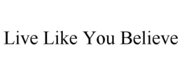 LIVE LIKE YOU BELIEVE trademark