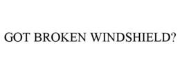 GOT BROKEN WINDSHIELD? trademark