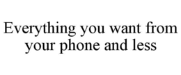 EVERYTHING YOU WANT FROM YOUR PHONE AND LESS trademark