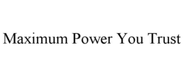 MAXIMUM POWER YOU TRUST trademark