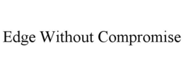 EDGE WITHOUT COMPROMISE trademark