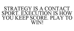 STRATEGY IS A CONTACT SPORT. EXECUTION IS HOW YOU KEEP SCORE. PLAY TO WIN! trademark