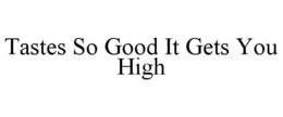 TASTES SO GOOD IT GETS YOU HIGH trademark