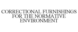CORRECTIONAL FURNISHINGS FOR THE NORMATIVE ENVIRONMENT trademark