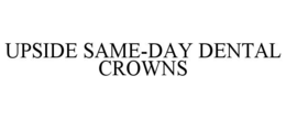 UPSIDE SAME-DAY DENTAL CROWNS trademark